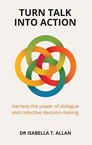 Turn Talk Into Action: Harness the power of dialogue and collective decision-making by [Dr. Isabella T. Allan]