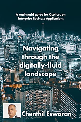 Navigating through the digitally-fluid landscape: A real-world guide for C-suiters on Enterprise Business Applications de [Chenthil Eswaran]